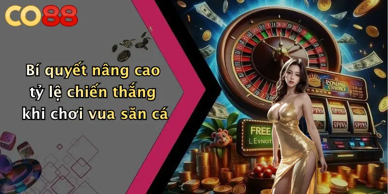 Bí quyết nâng cao tỷ lệ chiến thắng khi chơi vua săn cá