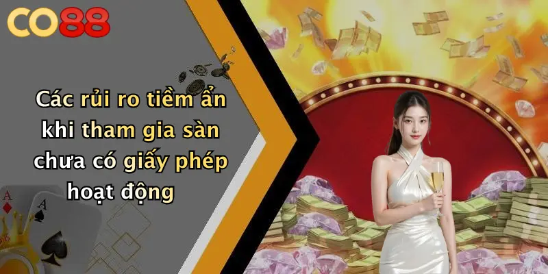 Các rủi ro tiềm ẩn khi tham gia sàn chưa có giấy phép hoạt động