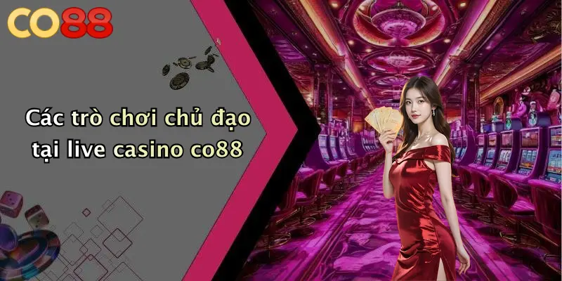 Các trò chơi chủ đạo tại live casino co88
