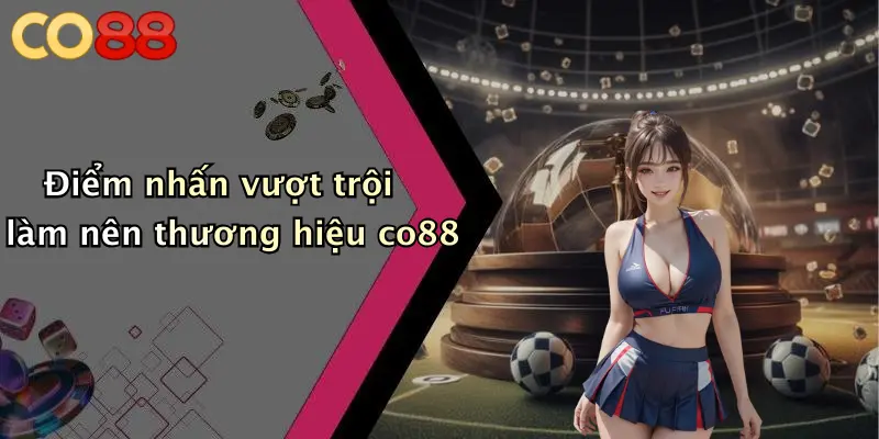 Điểm nhấn vượt trội làm nên thương hiệu co88