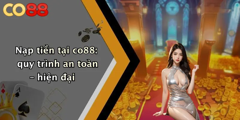 Nạp tiền tại co88: quy trình an toàn – hiện đại