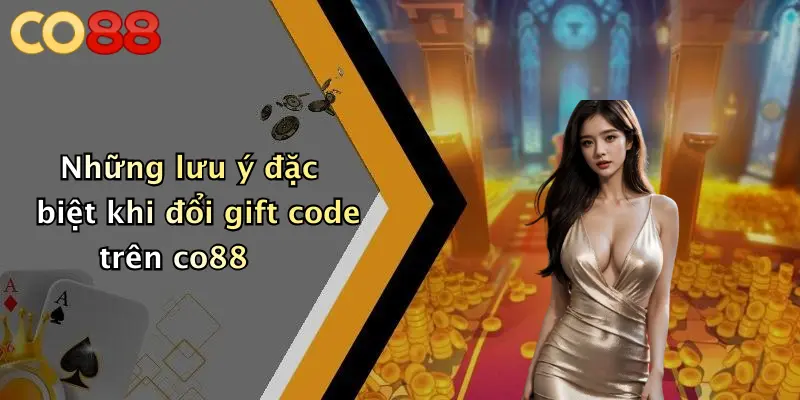 Những lưu ý đặc biệt khi đổi gift code trên co88