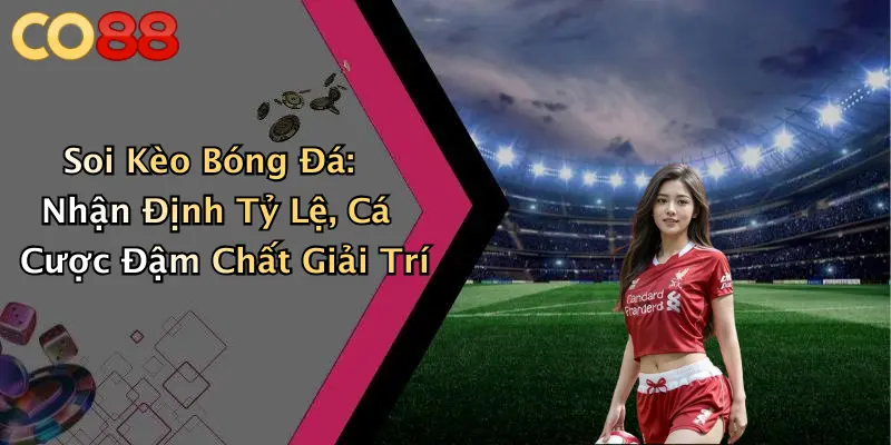 Soi Kèo Bóng Đá: Nhận Định Tỷ Lệ, Cá Cược Đậm Chất Giải Trí