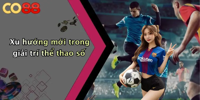 Xu hướng mới trong giải trí thể thao số